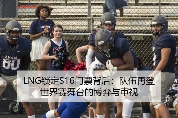 LNG锁定S16门票背后：队伍再登世界赛舞台的博弈与审视